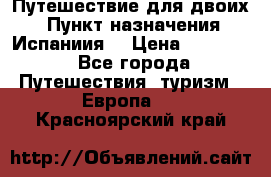 Путешествие для двоих  › Пункт назначения ­ Испаниия  › Цена ­ 83 000 - Все города Путешествия, туризм » Европа   . Красноярский край